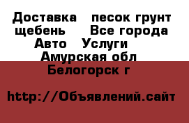 Доставка , песок грунт щебень . - Все города Авто » Услуги   . Амурская обл.,Белогорск г.